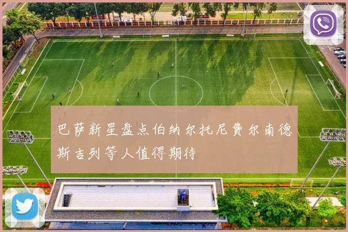 巴萨新星盘点伯纳尔托尼费尔南德斯吉列等人值得期待