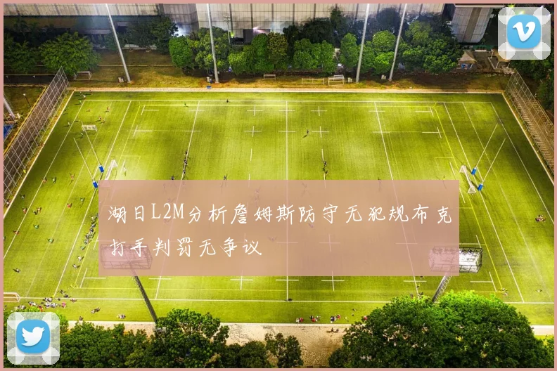 湖日L2M分析詹姆斯防守无犯规布克打手判罚无争议