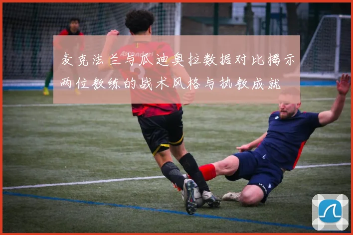 麦克法兰与瓜迪奥拉数据对比揭示两位教练的战术风格与执教成就