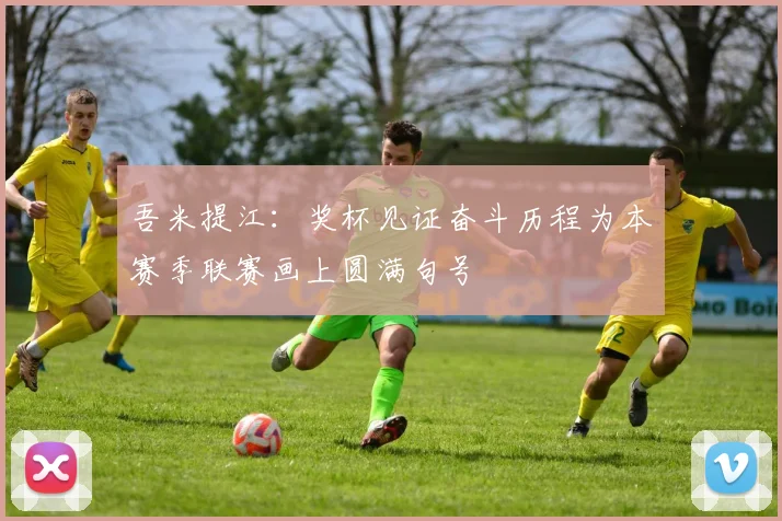 吾米提江：奖杯见证奋斗历程为本赛季联赛画上圆满句号