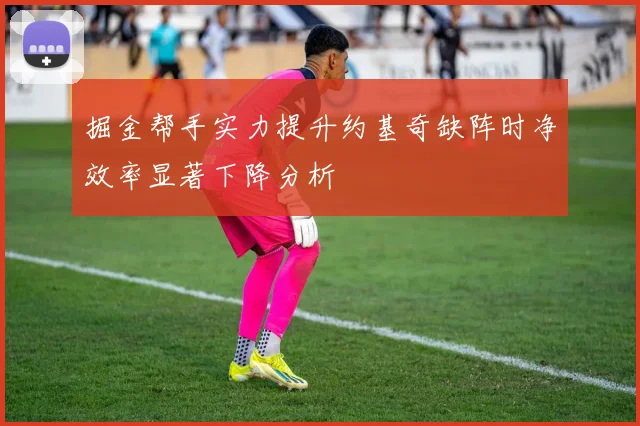 掘金帮手实力提升约基奇缺阵时净效率显著下降分析