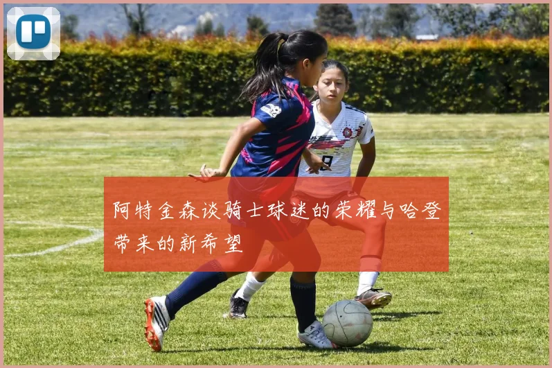 阿特金森谈骑士球迷的荣耀与哈登带来的新希望