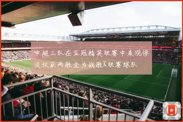 中超三队在亚冠精英联赛中表现惨淡仅获两胜全为战胜K联赛球队