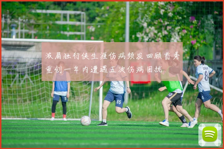 浓眉独行侠生涯伤病频发回顾首秀重创一年内遭遇五次伤病困扰