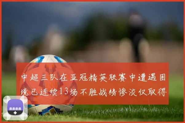 中超三队在亚冠精英联赛中遭遇困境已连续13场不胜战绩惨淡仅取得5平8负