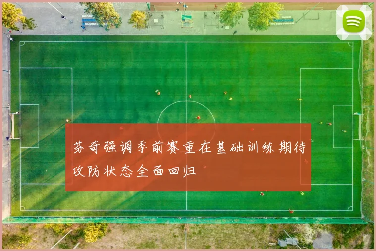 芬奇强调季前赛重在基础训练期待攻防状态全面回归