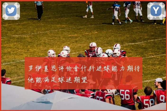 罗伊基恩评价舍什科进球能力期待他能满足球迷期望