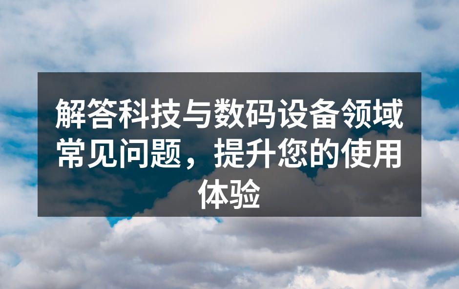 解答科技与数码设备领域常见问题，提升您的使用体验